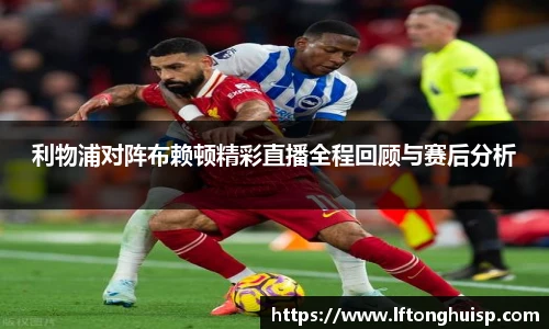 利物浦对阵布赖顿精彩直播全程回顾与赛后分析