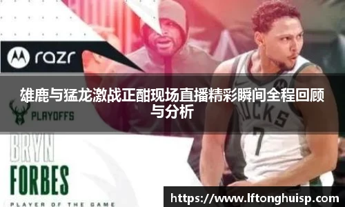 雄鹿与猛龙激战正酣现场直播精彩瞬间全程回顾与分析