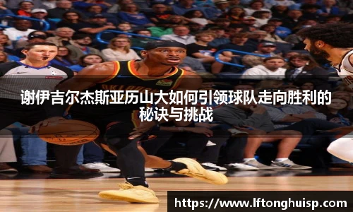 谢伊吉尔杰斯亚历山大如何引领球队走向胜利的秘诀与挑战