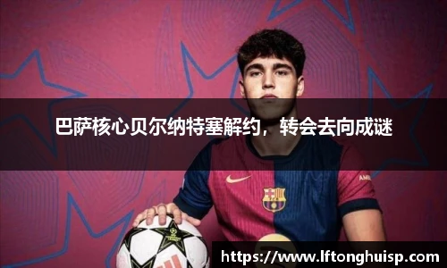 巴萨核心贝尔纳特塞解约，转会去向成谜