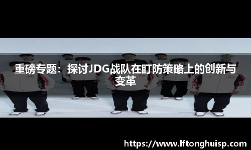 重磅专题：探讨JDG战队在盯防策略上的创新与变革